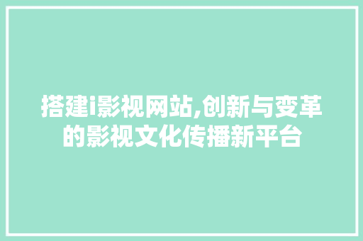 搭建i影视网站,创新与变革的影视文化传播新平台 搭建i影视网站,创新与变革的影视文化传播新平台 网站建设公司