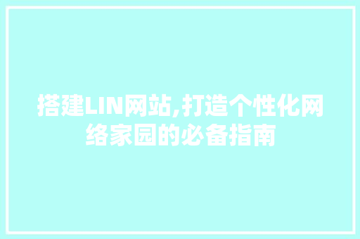 搭建LIN网站,打造个性化网络家园的必备指南 搭建LIN网站,打造个性化网络家园的必备指南 网站建设公司