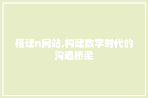搭建n网站,构建数字时代的沟通桥梁 搭建n网站,构建数字时代的沟通桥梁 SEO关键词