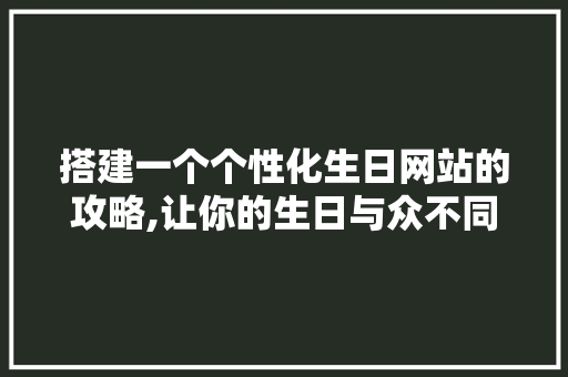 搭建一个个性化生日网站的攻略,让你的生日与众不同 搭建一个个性化生日网站的攻略,让你的生日与众不同 SEO关键词