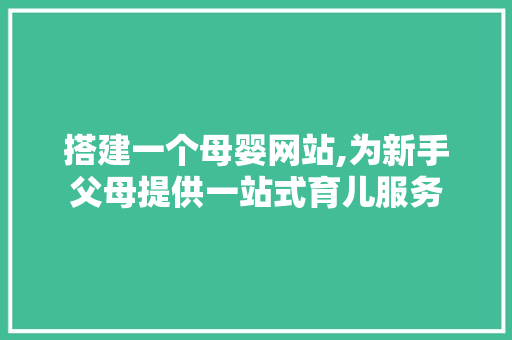 搭建一个母婴网站,为新手父母提供一站式育儿服务 搭建一个母婴网站,为新手父母提供一站式育儿服务 SEO关键词