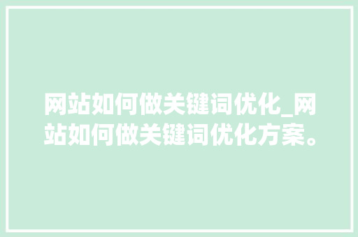 网站如何做关键词优化_网站如何做关键词优化方案。 网站如何做关键词优化_网站如何做关键词优化方案。 SEO关键词