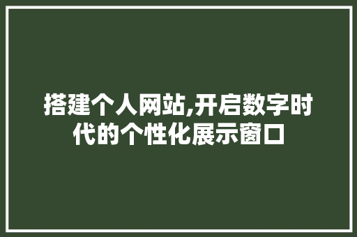 搭建个人网站,开启数字时代的个性化展示窗口 搭建个人网站,开启数字时代的个性化展示窗口 SEO关键词