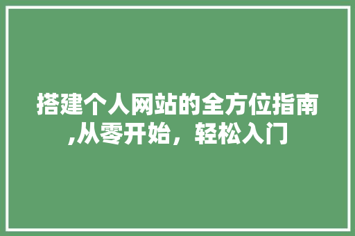搭建个人网站的全方位指南,从零开始，轻松入门