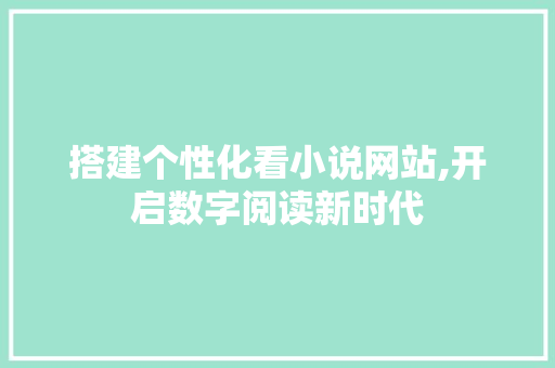 搭建个性化看小说网站,开启数字阅读新时代