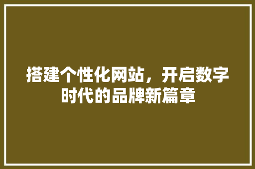 搭建个性化网站，开启数字时代的品牌新篇章 搭建个性化网站，开启数字时代的品牌新篇章 SEO关键词