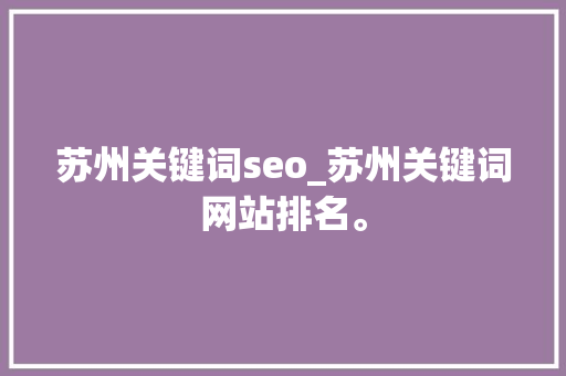 苏州关键词seo_苏州关键词网站排名。 苏州关键词seo_苏州关键词网站排名。 SEO关键词