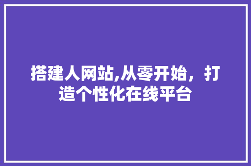 搭建人网站,从零开始，打造个性化在线平台 搭建人网站,从零开始，打造个性化在线平台 SEO关键词