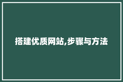 搭建优质网站,步骤与方法 搭建优质网站,步骤与方法 网站建设公司