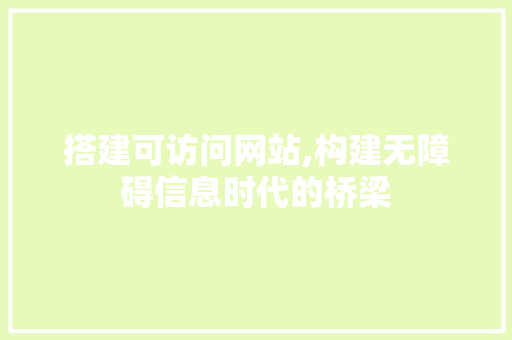 搭建可访问网站,构建无障碍信息时代的桥梁 搭建可访问网站,构建无障碍信息时代的桥梁 神马SEO