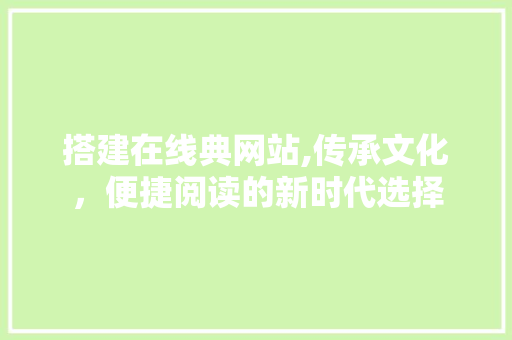 搭建在线典网站,传承文化，便捷阅读的新时代选择