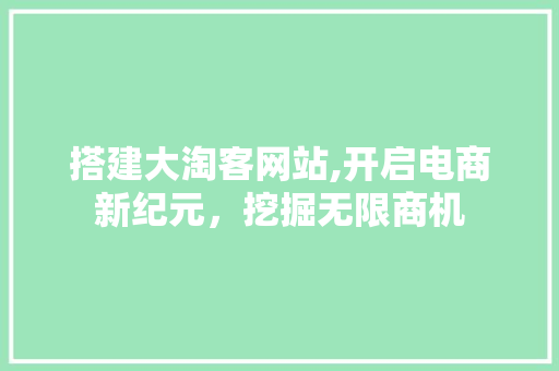 搭建大淘客网站,开启电商新纪元，挖掘无限商机 搭建大淘客网站,开启电商新纪元，挖掘无限商机 百度SEO