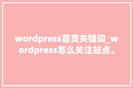 wordpress首页关键词_wordpress怎么关注站点。 wordpress首页关键词_wordpress怎么关注站点。 SEO关键词
