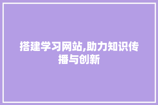 搭建学习网站,助力知识传播与创新