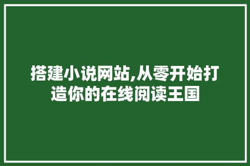搭建小说网站,从零开始打造你的在线阅读王国