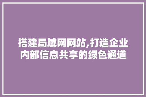 搭建局域网网站,打造企业内部信息共享的绿色通道