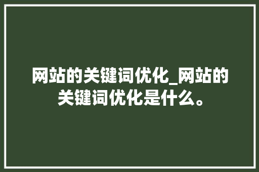 网站的关键词优化_网站的关键词优化是什么。 网站的关键词优化_网站的关键词优化是什么。 SEO关键词