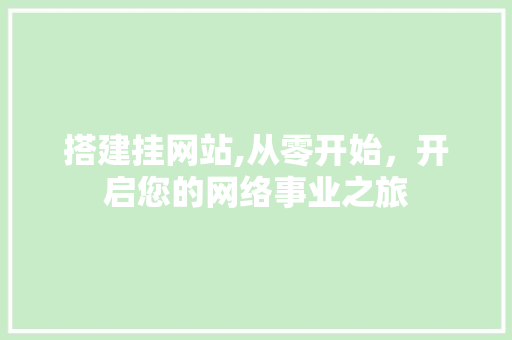 搭建挂网站,从零开始，开启您的网络事业之旅