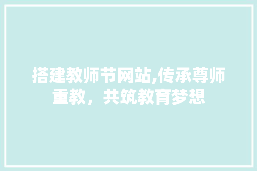 搭建教师节网站,传承尊师重教，共筑教育梦想