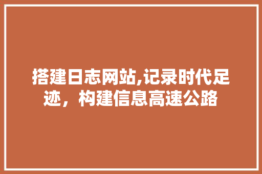 搭建日志网站,记录时代足迹，构建信息高速公路