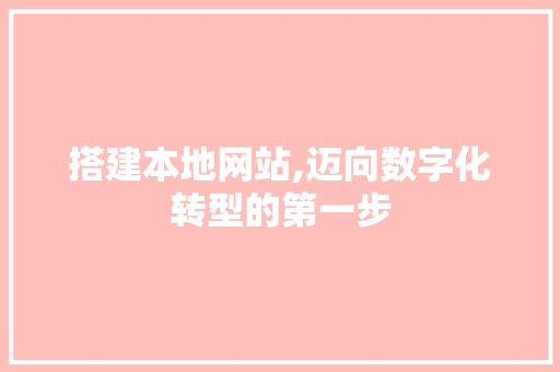 搭建本地网站,迈向数字化转型的第一步 必应SEO 搭建本地网站,迈向数字化转型的第一步 搭建本地网站,迈向数字化转型的第一步 必应SEO