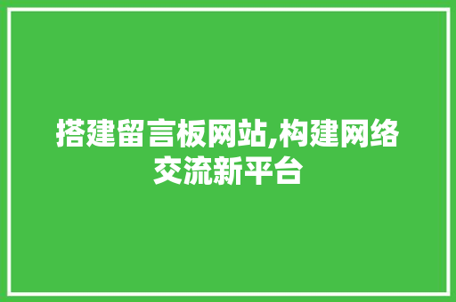 搭建留言板网站,构建网络交流新平台
