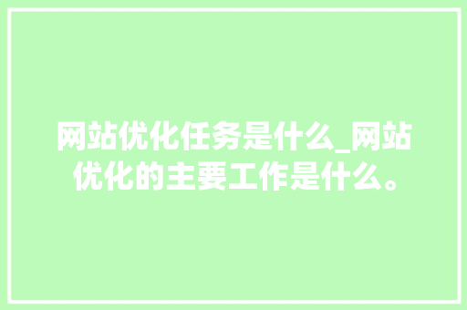 网站优化任务是什么_网站优化的主要工作是什么。 网站优化任务是什么_网站优化的主要工作是什么。 必应SEO
