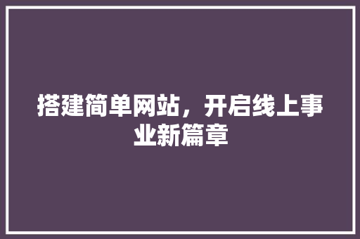 搭建简单网站，开启线上事业新篇章