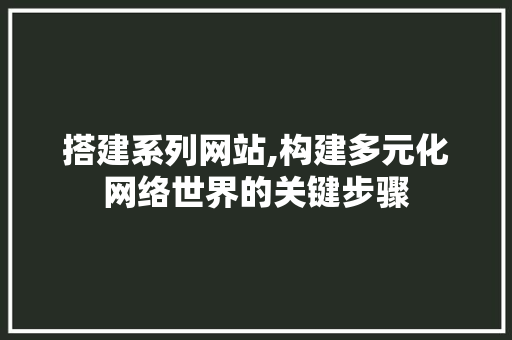 搭建系列网站,构建多元化网络世界的关键步骤 搭建系列网站,构建多元化网络世界的关键步骤 SEO关键词