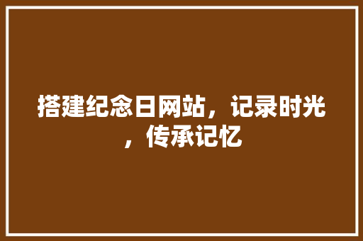 搭建纪念日网站，记录时光，传承记忆