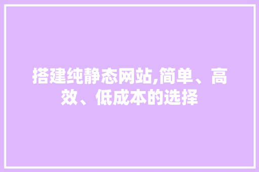 搭建纯静态网站,简单、高效、低成本的选择