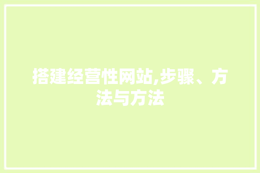 搭建经营性网站,步骤、方法与方法