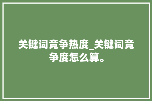 关键词竞争热度_关键词竞争度怎么算。