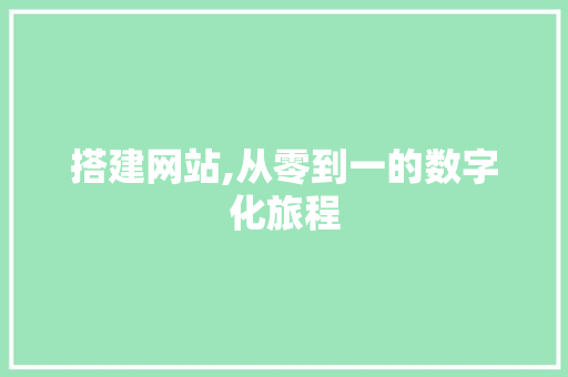 搭建网站,从零到一的数字化旅程