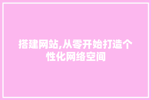 搭建网站,从零开始打造个性化网络空间