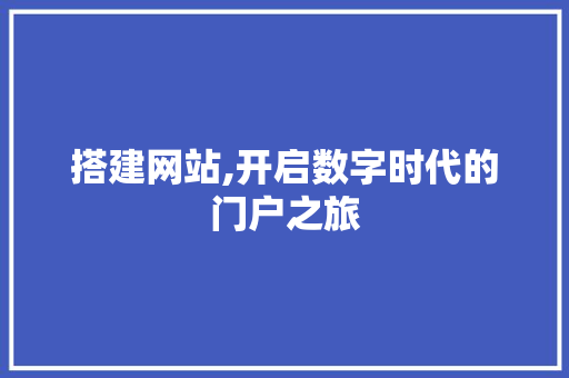 搭建网站,开启数字时代的门户之旅