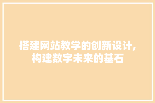 搭建网站教学的创新设计,构建数字未来的基石