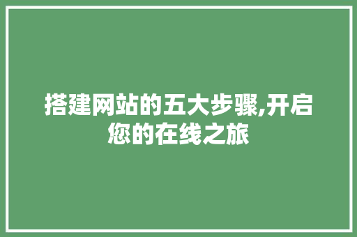 搭建网站的五大步骤,开启您的在线之旅 搭建网站的五大步骤,开启您的在线之旅 必应SEO