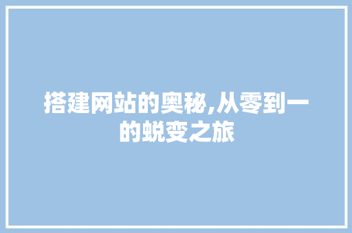 搭建网站的奥秘,从零到一的蜕变之旅 搭建网站的奥秘,从零到一的蜕变之旅 SEO关键词