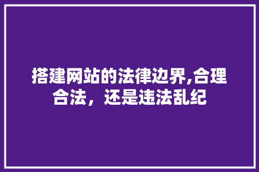 搭建网站的法律边界,合理合法，还是违法乱纪