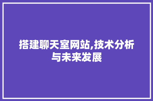 搭建聊天室网站,技术分析与未来发展 搭建聊天室网站,技术分析与未来发展 搜狗SEO