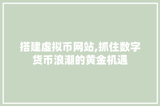搭建虚拟币网站,抓住数字货币浪潮的黄金机遇 搭建虚拟币网站,抓住数字货币浪潮的黄金机遇 SEO关键词
