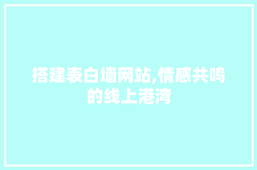 搭建表白墙网站,情感共鸣的线上港湾