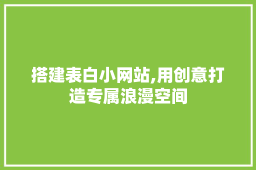 搭建表白小网站,用创意打造专属浪漫空间