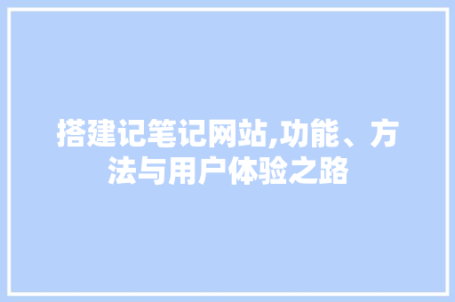 搭建记笔记网站,功能、方法与用户体验之路