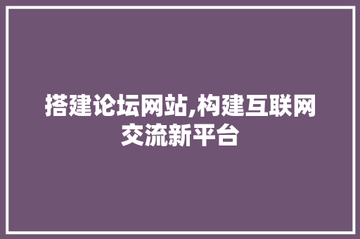 搭建论坛网站,构建互联网交流新平台 搭建论坛网站,构建互联网交流新平台 SEO关键词