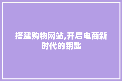 搭建购物网站,开启电商新时代的钥匙