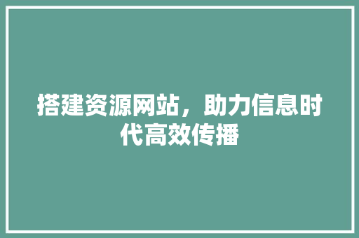 搭建资源网站，助力信息时代高效传播