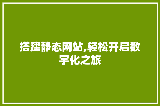 搭建静态网站,轻松开启数字化之旅
