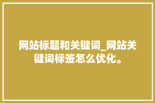 网站标题和关键词_网站关键词标签怎么优化。 网站标题和关键词_网站关键词标签怎么优化。 SEO关键词